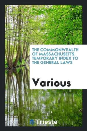 The Commonwealth of Massachusetts. Temporary Index to the General Laws de Various