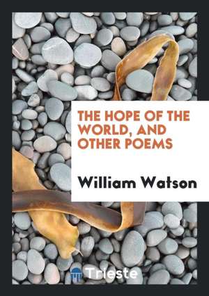 The Hope of the World, and Other Poems de William Watson