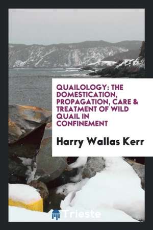 Quailology: The Domestication, Propagation, Care & Treatment of Wild Quail in Confinement de Harry Wallas Kerr