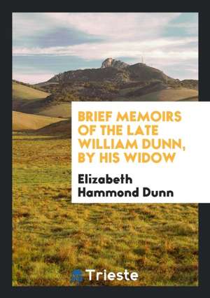 Brief Memoirs of the Late William Dunn, by His Widow de Elizabeth Hammond Dunn