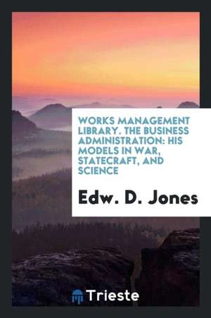 Business Administration: Its Models in War, Statecraft, and Science de Edward D. Jones