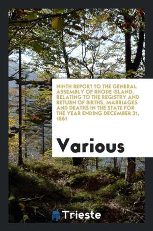 Ninth Report to the General Assembly of Rhode Island, Relating to the Registry and Return of Births, Marriages and Deaths in the State for the Year En de Various