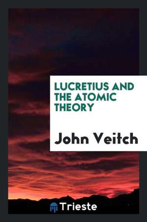 Lucretius and the Atomic Theory de John Veitch