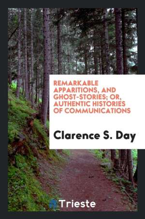 Remarkable Apparitions, and Ghost-Stories; Or, Authentic Histories of Communications de Clarence S. Day