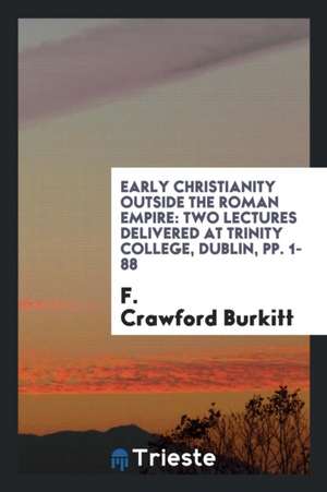 Early Christianity Outside the Roman Empire: Two Lectures Delivered at Trinity College, Dublin de F. Crawford Burkitt