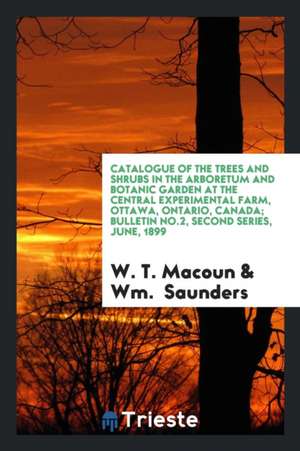 Catalogue of the Trees and Shrubs in the Arboretum and Botanic Garden at the Central Experimental Farm, Ottawa, Ontario, Canada; Bulletin No.2, Second de W. T. Macoun