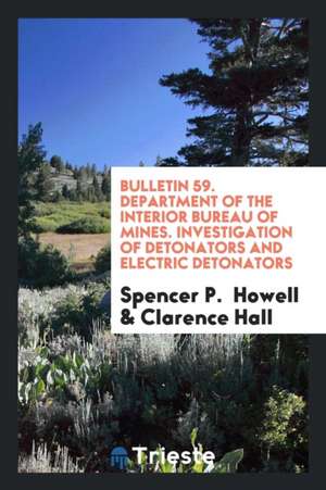 Bulletin 59. Department of the Interior Bureau of Mines. Investigation of Detonators and Electric Detonators de Spencer P. Howell