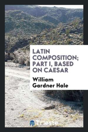 Latin Composition; Part I, Based on Caesar de William Gardner Hale