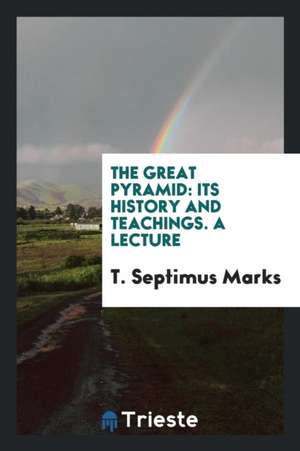 The Great Pyramid: Its History and Teachings. a Lecture de T. Septimus Marks