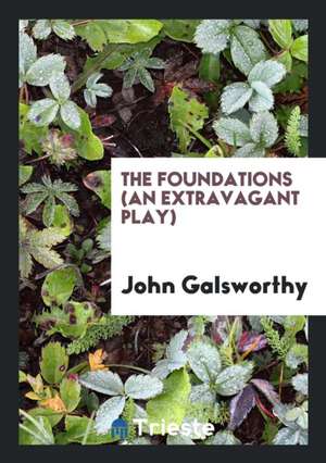 The Foundations (an Extravagant Play) de John Galsworthy