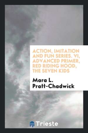 Action, Imitation and Fun Series. VI, Advanced Primer, Red Riding Hood, the Seven Kids de Mara L. Pratt-Chadwick