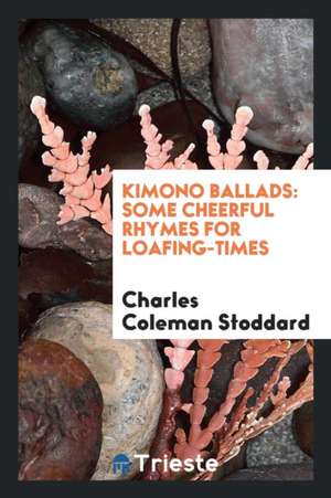 Kimono Ballads: Some Cheerful Rhymes for Loafing-Times de Charles Coleman Stoddard