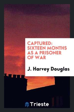 Captured: Sixteen Months as a Prisoner of War de J. Harvey Douglas