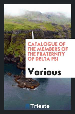 Catalogue of the Members of the Fraternity of Delta Psi de Various