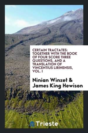 Certain Tractates: Together with the Book of Four Score Three Questions, and a Translation of Vincentius Lirinensis, Vol. I de Ninian Winzet