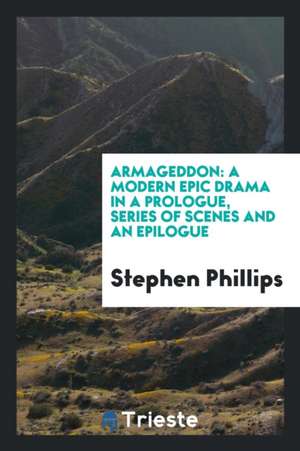 Armageddon: A Modern Epic Drama in a Prologue, Series of Scenes and an ... de Stephen Phillips