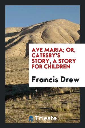 Ave Maria; Or, Catesby's Story de Francis Drew