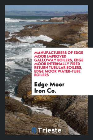 Manufacturers of Edge Moor Improved Galloway Boilers, Edge Moor Internally Fired Return Tubular Boilers, Edge Moor Water-Tube Boilers de Edge Moor Iron Co