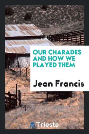 Our Charades and How We Played Them de Jean Francis