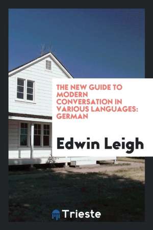 The New Guide to Modern Conversation in Various Languages: German de Edwin Leigh