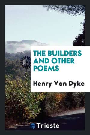 The Builders and Other Poems de Henry Van Dyke