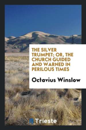 The Silver Trumpet; Or, the Church Guided and Warned in Perilous Times de Octavius Winslow