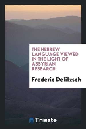 The Hebrew Language Viewed in the Light of Assyrian Research de Dr Friedrich Delitzsch