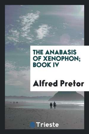 The Anabasis of Xenophon; Book IV de Alfred Pretor