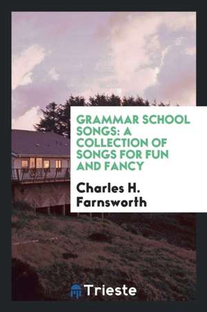 Grammar School Songs: A Collection of Songs for Fun and Fancy de Charles H. Farnsworth