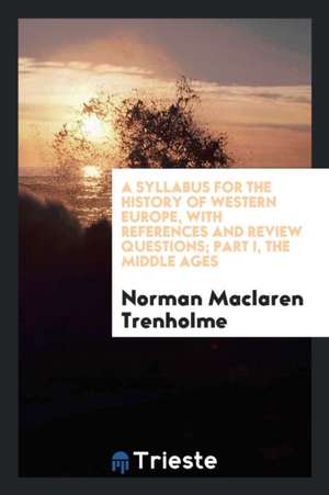 A Syllabus for the History of Western Europe, with References and Review Questions: (based on ... de Norman Maclaren Trenholme