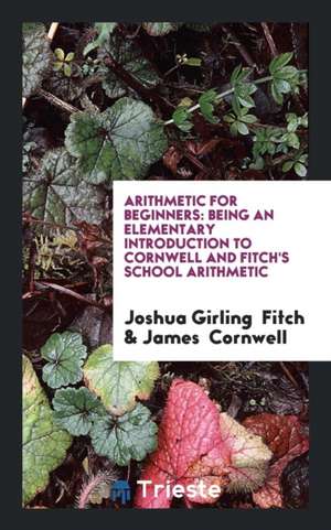 Arithmetic for Beginners: Being an Elementary Introduction to Cornwell and Fitch's School Arithmetic de Joshua Girling Fitch