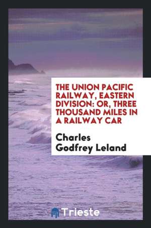 The Union Pacific Railway, Eastern Division: Or, Three Thousand Miles in a Railway Car de Charles Godfrey Leland