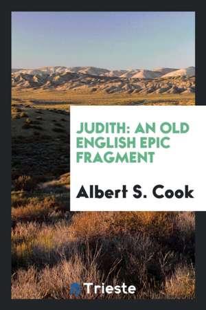 Judith: An Old English Epic Fragment de Albert S. Cook