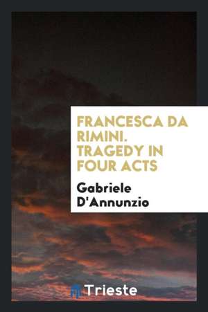 Francesca Da Rimini: Tragedy in Four Acts de Gabriele D'Annunzio