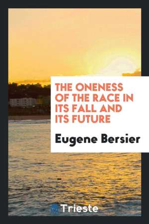 The Oneness of the Race in Its Fall and Its Future de Eugene Bersier