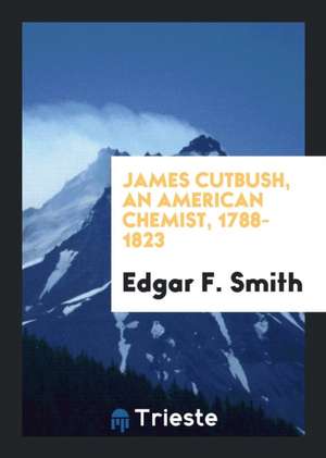 James Cutbush, an American Chemist, 1788-1823 de Edgar F. Smith