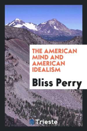 The American Mind and American Idealism de Bliss Perry