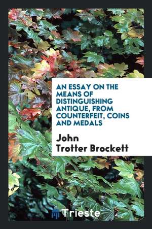 An Essay on the Means of Distinguishing Antique, from Counterfeit, Coins and Medals de John Trotter Brockett