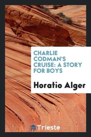 Charlie Codman's Cruise: A Story for Boys de Horatio Alger