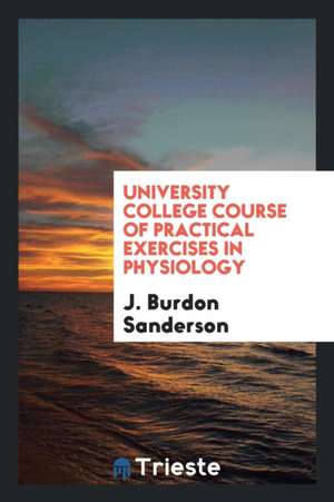 University College Course of Practical Exercises in Physiology de J. Burdon Sanderson