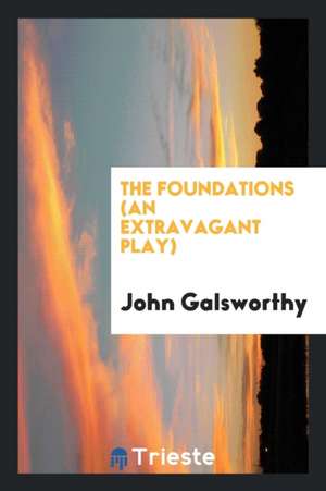 The Foundations (an Extravagant Play) de John Galsworthy
