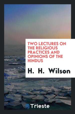 Two Lectures on the Religious Practices and Opinions of the Hindus de H. Wilson