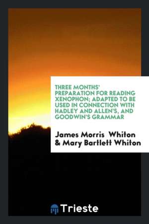 Three Months' Preparation for Reading Xenophon: Adapted to Be Used in Connection with Hadley and ... de James Morris Whiton