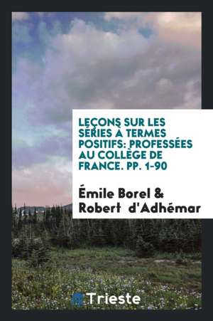 Leçons Sur Les Séries À Termes Positifs: Professées Au Collège de France. Pp. 1-90 de Emile Borel