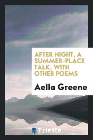 After Night, a Summer-Place Talk, with Other Poems de Aella Greene