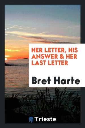 Her Letter, His Answer & Her Last Letter de Bret Harte