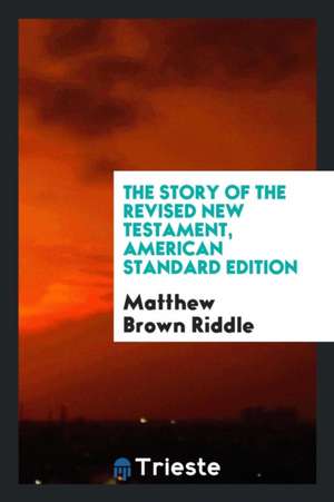 The Story of the Revised New Testament, American Standard Edition de Matthew B. Riddle