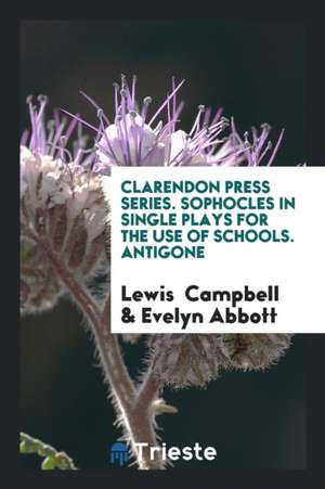 Clarendon Press Series. Sophocles in Single Plays for the Use of Schools. Antigone de Lewis Campbell