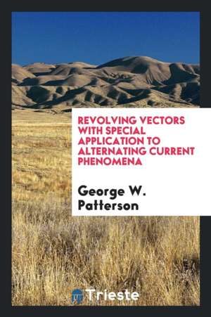 Revolving Vectors with Special Application to Alternating Current Phenomena de George W. Patterson