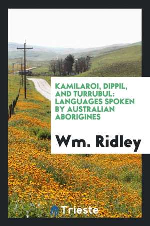 Kamilaroi, Dippil, and Turrubul: Languages Spoken by Australian Aborigines de Wm Ridley